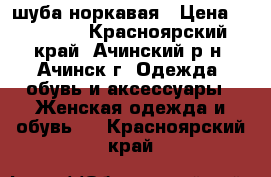 шуба норкавая › Цена ­ 20 000 - Красноярский край, Ачинский р-н, Ачинск г. Одежда, обувь и аксессуары » Женская одежда и обувь   . Красноярский край